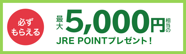 必ずもらえる 最大5,000円相当のJRE POINTプレゼント!