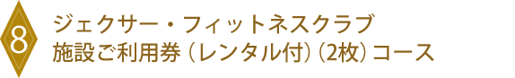 8 ジェクサー・フィットネスクラブ施設ご利用券(レンタル付)(2枚)コース