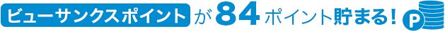 ビューサンクスポイントが84ポイント貯まる!