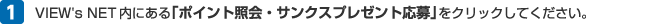 1 VIEW's NET内にある「ポイント照会・サンクスプレゼント応募」をクリックしてください。