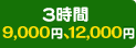 3時間 9,000円、12,000円