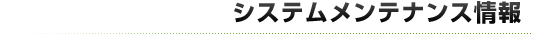 システムメンテナンス情報