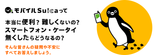 モバイルSuicaって本当に便利? 難しくないの?
スマートフォン・ケータイ無くしたらどうなるの?
…そんな皆さんの疑問や不安に、すべてお答えしましょう。