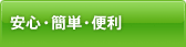 安心・簡単・便利