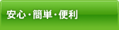 安心・簡単・便利