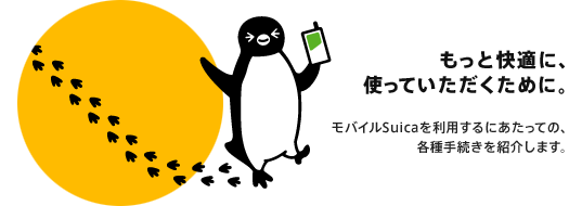 もっと快適に使っていただくために。モバイルSuicaを利用するにあたっての各種手続きを紹介します。