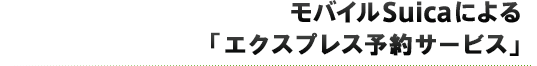 モバイルSuicaによる「EX-IC(エクスプレスIC)サービス」