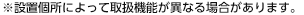 ※設置個所によって取扱機能が異なる場合があります。
