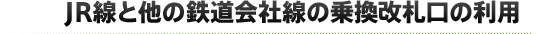 JR線と他の鉄道会社線の乗換改札口の利用