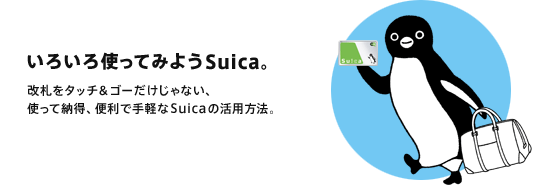 いろいろ使ってみようSuica。
改札をタッチ&ゴーだけじゃない
使って納得、便利で手軽なSuicaの活用方法。