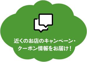 近くのお店のキャンペーン・クーポン情報をお届け!