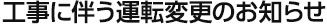 工事に伴う運転変更のお知らせ