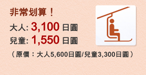 非常划算！大人：3,100日圓, 兒童：1,550日圓（原價：大人5,600日圓/兒童3,300日圓）