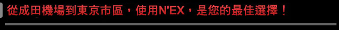 2010年7月1日  在所有路線上全新車輛開始運行。從成田機場到東京市區，使用N'EX，是您的最佳選擇！

