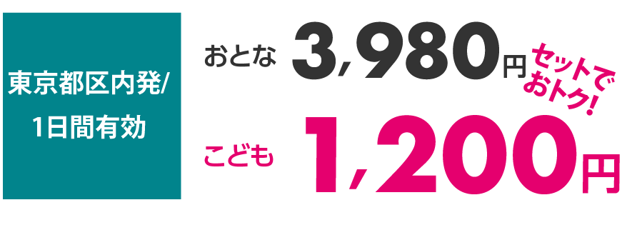 東京都区内発 1日間有効 おとな 3,980円 こども 1,200円 セットでおトク!