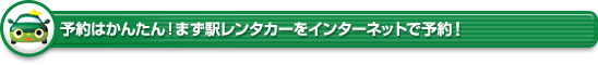 予約はかんたん!まず駅レンタカーをインターネットで予約!