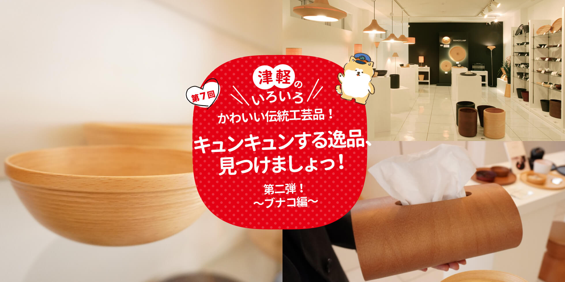 津軽のいろいろ かわいい伝統工芸品！キュンキュンする逸品、見つけましょっ！ 第二弾！～ブナコ編～
