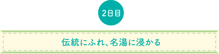 伝統にふれ、名湯に浸かる