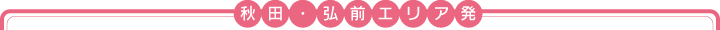 秋田・弘前エリア発