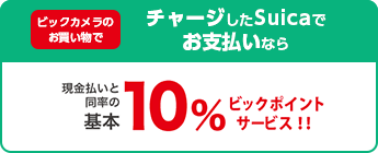 ビックカメラのお買い物でチャージしたSuicaでお支払いなら現金払いと同率の基本10%ビックポイントサービス!!