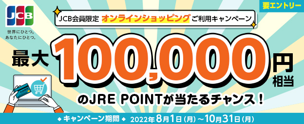 JCB会員限定オンラインショッピングご利用キャンペーン　最大100,000円相当のJRE POINTが当たるチャンス！　キャンペーン期間 2022年8月1日（月）～10月31日（月）