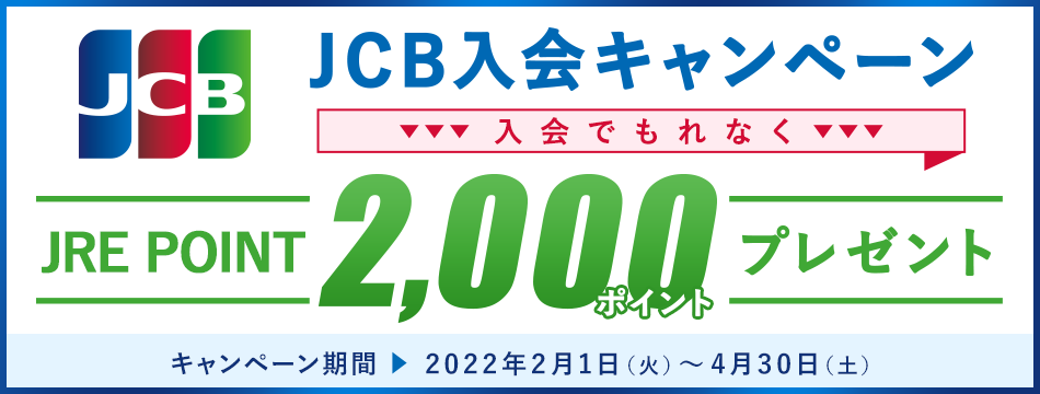 JCB入会キャンペーン 入会でもれなくJRE POINT 2,000ポイントプレゼント！キャンペーン期間 2022年2月1日（火）～4月30日（土）
