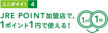 ここがイイ！4 JRE POINT加盟店で1ポイント1円で使える！