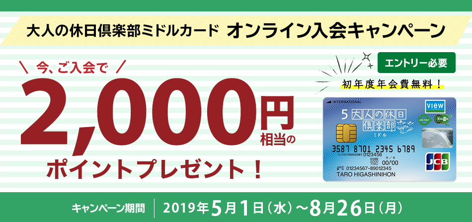 大人の休日倶楽部ミドルカード オンライン入会キャンペーン　今、ご入会で2,000円相当のポイントプレゼント！ キャンペーン期間　2019年5月1日（水）～8月26日（月） 初年度年会費無料！