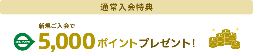 通常入会特典 新規ご入会でJRE POINT 5,000ポイントプレゼント!