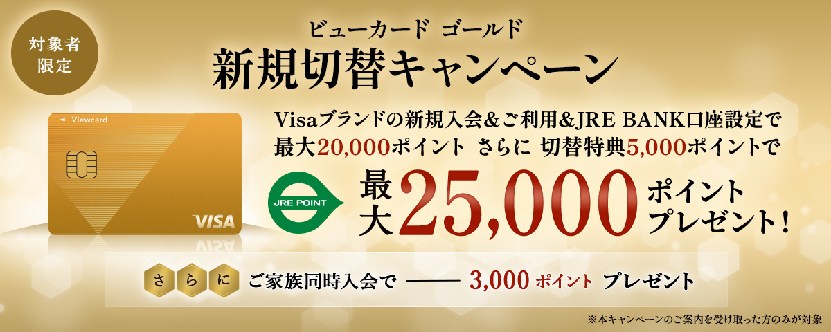 ビューカード ゴールド 新規切替キャンペーン Visaブランドの新規入会＆ご利用&JRE BANK引き落とし口座設定で最大20,000ポイント さらに切替特典5,000ポイントで最大25,000ポイントプレゼント！