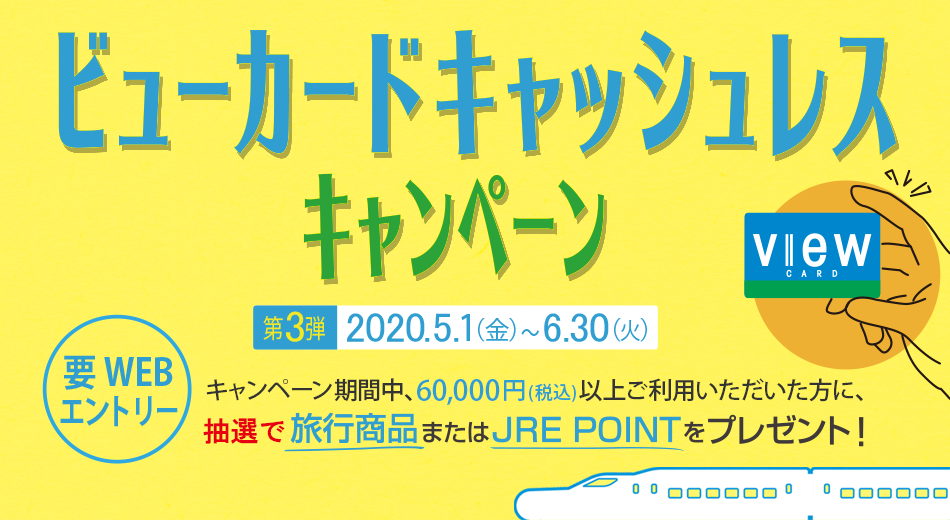 ビューカードキャッシュレスキャンペーン第3弾　2020年5月1日（金）～6月30日（火）　要WEBエントリー　キャンペーン期間中、60,000円(税込)以上ご利用いただいた方に、抽選で旅行商品またはJRE POINTをプレゼント！