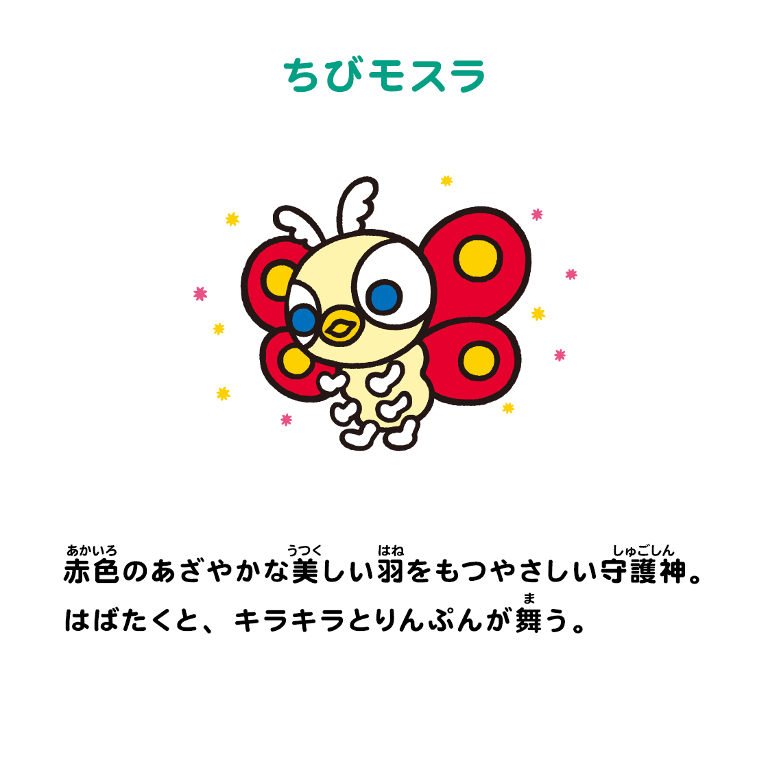 ちびモスラ 赤色のあざやかな美しい羽をもつやさしい守護神。はばたくと、キラキラとりんぷんが舞う。