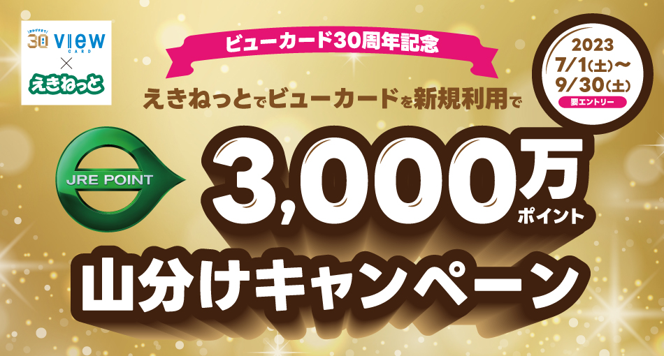 【ビューカード×えきねっと】【ビューカード30周年記念】えきねっとでビューカードを新規利用でJRE POINT3,000万ポイント山分けキャンペーン 期間：2023年7月1日（土）～9月30日（土）【要エントリー】