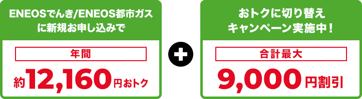 ENEOSでんき/ENEOS都市ガスに新規お申し込みで年間約12,160円おトク ＋ おトクに切り替えキャンペーン実施中！合計最大9,000円割引