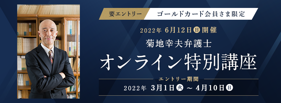 ゴールドカード会員さま限定 菊地幸夫弁護士 オンライン特別講座　エントリー必要 エントリー期間：2022年3月1日（火）～4月10日（日）