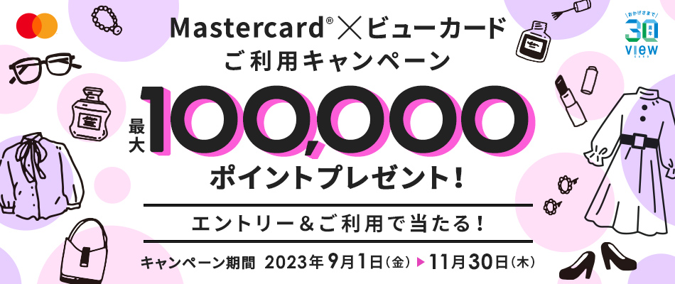 Mastercard×ビューカードご利用キャンペーン 最大100,000ポイントプレゼント！エントリー＆ご利用で当たる！【キャンペーン期間】2023年9月1日（金）～11月30日（木）