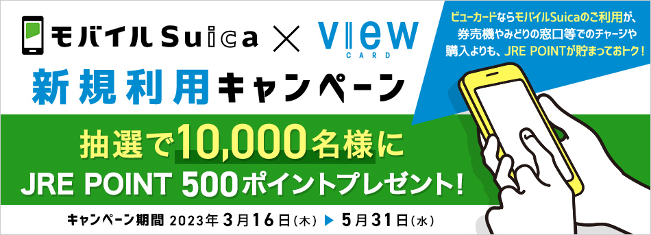 モバイルSuica×VIEW CARD　新規利用キャンペーン 抽選で10,000名様にJRE POINT 500ポイントプレゼント！【キャンペーン期間】2023年3月16日（木）～5月31日（水）