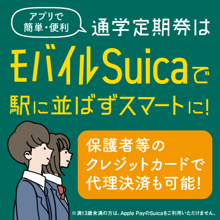 アプリで簡単・便利　モバイルSuicaで駅に並ばずにスマートに！　保護者等のクレジットカードで代理決済も可能！　※満13歳未満の方は、Apple PayのSuicaをご利用いただけません。