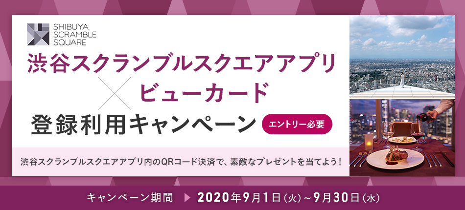 渋谷スクランブルスクエアアプリ×ビューカード 登録利用キャンペーン エントリー必要 渋谷スクランブルスクエアアプリ内のQRコード決済で、素敵なプレゼントを当てよう！ キャンペーン期間：2020年9月1日（火）～9月30日（水）
