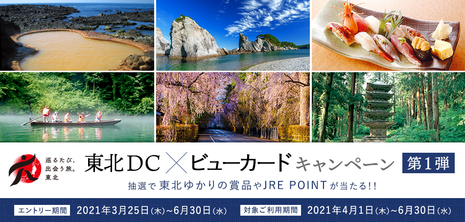 東北DC×ビューカードキャンペーン　第1弾 抽選で東北ゆかりの賞品やJRE POINTが当たる！！エントリー期間：2021年3月25日（木）～6月30日（水）　対象ご利用期間：2021年4月1日（木）～6月30日（水）