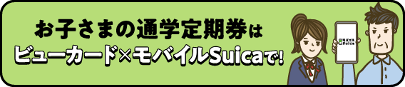 お子さまの通学定期券はビューカード×モバイルSuicaで!