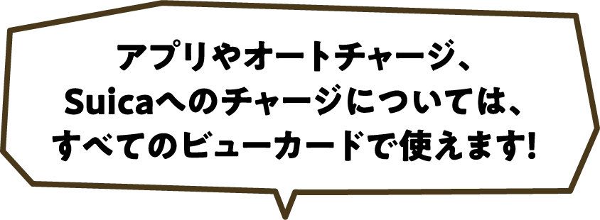 アプリやオートチャージ、Suicaへのチャージについては、すべてのビューカードで使えます！