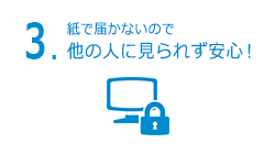 3.紙で届かないので他の人に見られず安心！