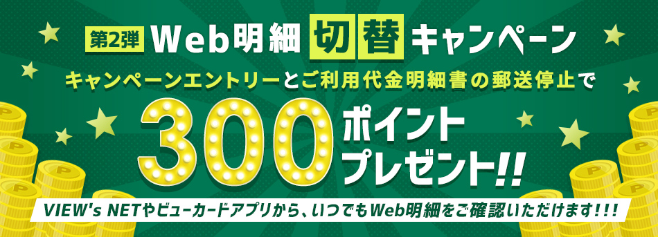 Web明細切替キャンペーン キャンペーンエントリーとご利用代金明細書の郵送停止で300ポイントプレゼント！！キャンペーン期間　2022年1月20日（木）～2022年2月28日（月）！