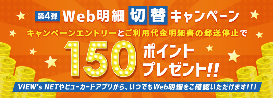 Web明細切替キャンペーン第4弾 キャンペーンエントリーとご利用代金明細書の郵送停止で最大150ポイントプレゼント！！キャンペーン期間　2022年7月1日（金）～8月31日（水）！