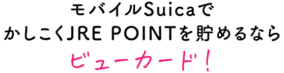 モバイルSuicaでかしこくJRE POINTを貯めるならビューカード!