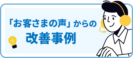 「お客さまの声」からの改善事例