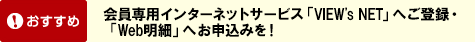 おすすめ　会員専用インターネットサービス「VIEW's NET」へご登録・「Web明細」へお申込みを！