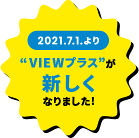 2021.7.1.より“VIEWプラス”が新しくなりました！