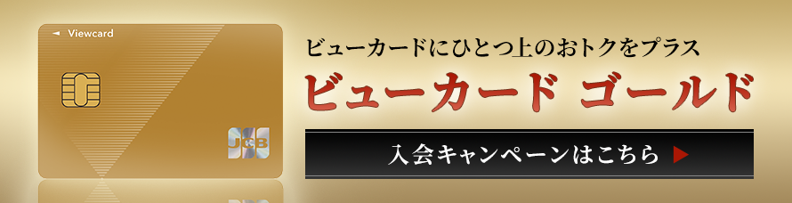 ビューカードにひとつ上のおトクをプラス ビューゴールドプラスカード